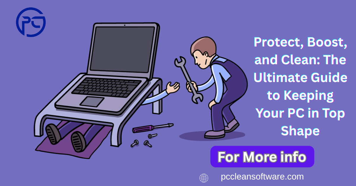 Protect, Boost, and Clean: The Ultimate Guide to Keeping Your PC in Top Shape